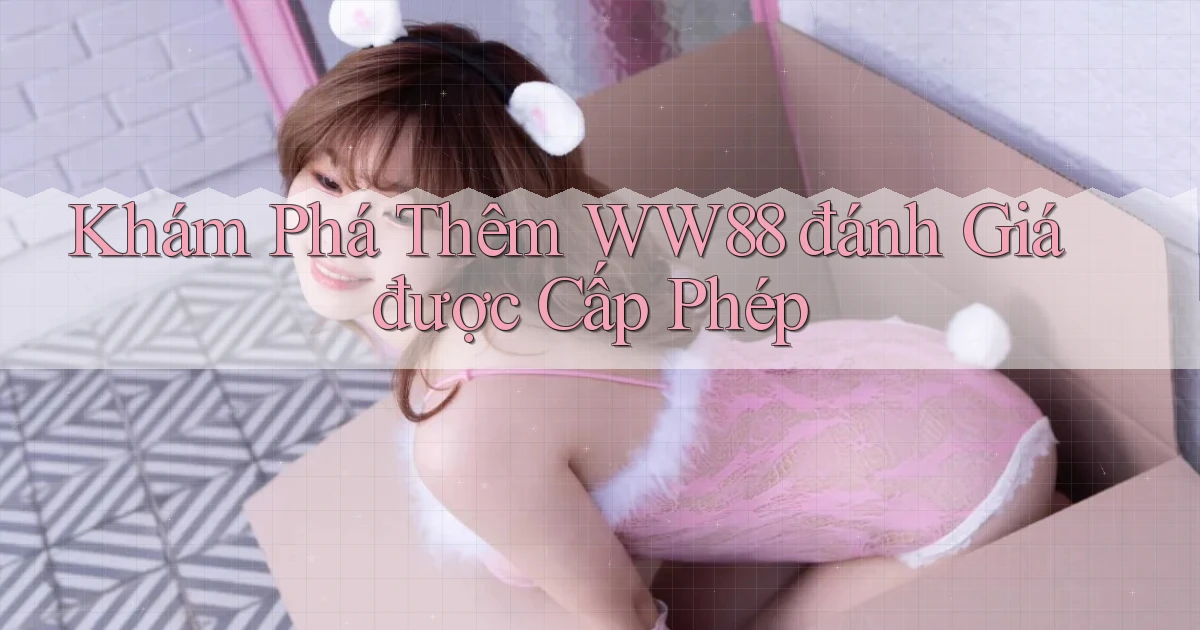 khám phá thêm ww88 đánh giá được cấp phép