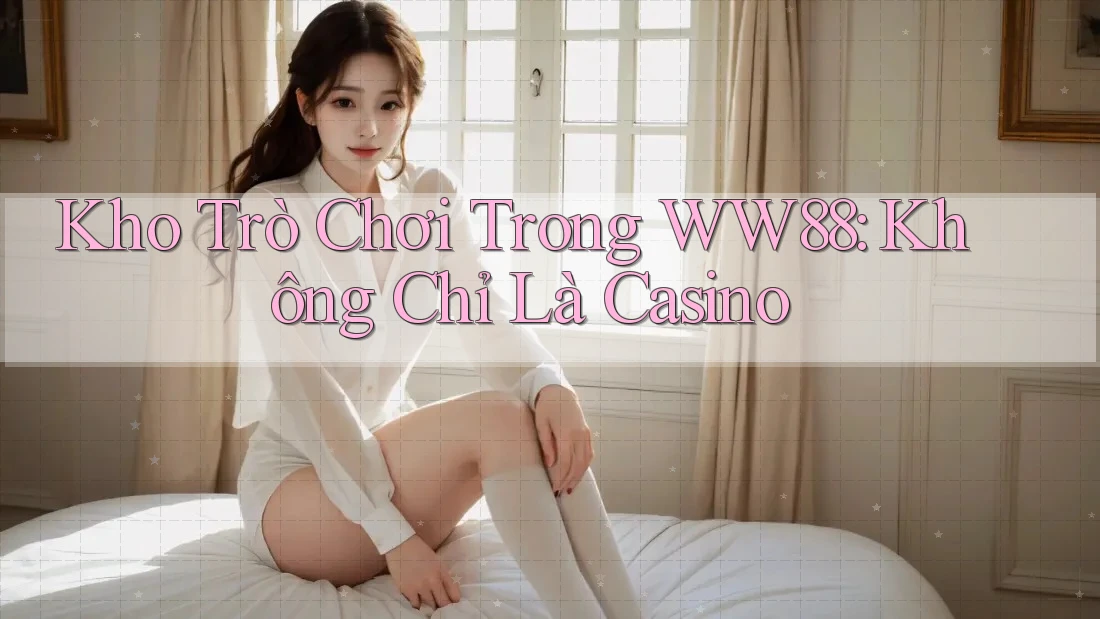 Kho Trò Chơi Trong WW88: Không Chỉ Là Casino Kho Trò Chơi Trong WW88: Không Chỉ Là Casino