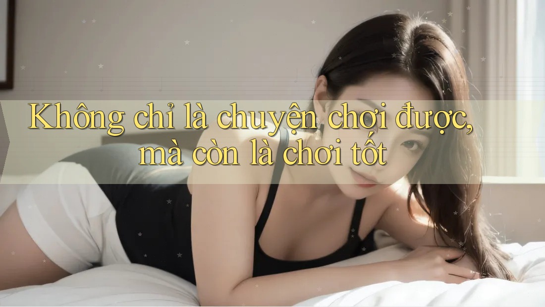 Không chỉ là chuyện chơi được, mà còn là chơi tốt Không chỉ là chuyện chơi được, mà còn là chơi tốt