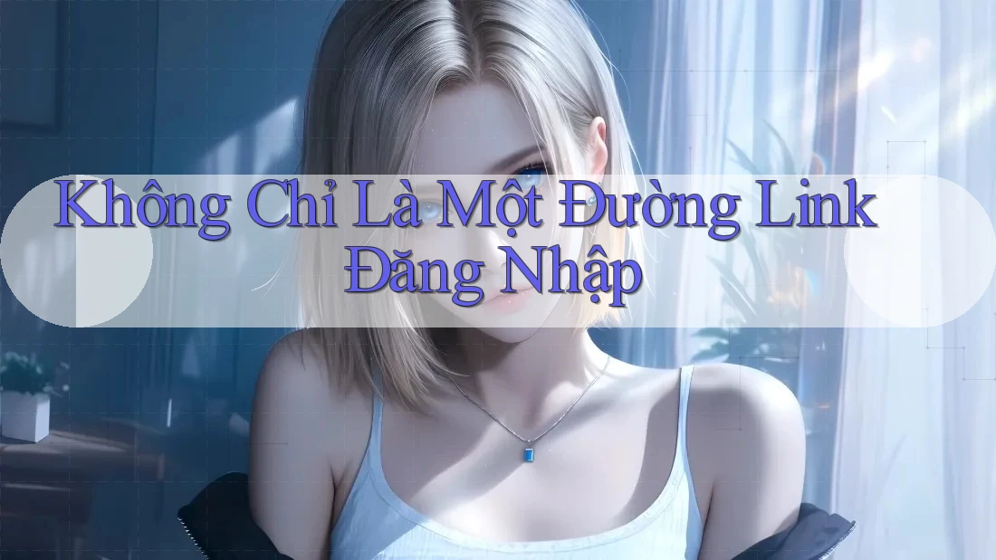 Không Chỉ Là Một Đường Link Đăng Nhập Không Chỉ Là Một Đường Link Đăng Nhập
