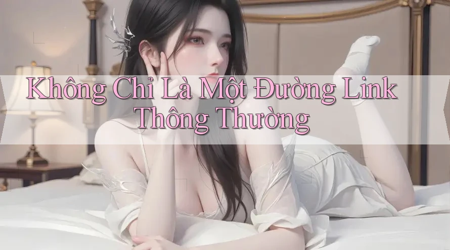 Không Chỉ Là Một Đường Link Thông Thường Không Chỉ Là Một Đường Link Thông Thường