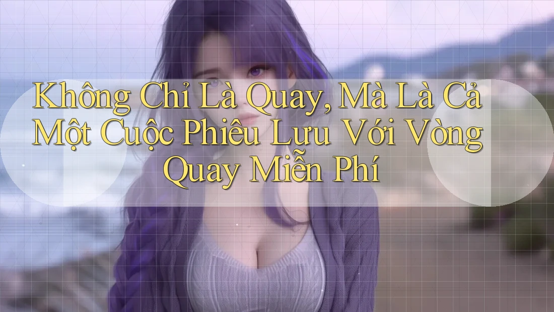 Không Chỉ Là Quay, Mà Là Cả Một Cuộc Phiêu Lưu Với Vòng Quay Miễn Phí Không Chỉ Là Quay, Mà Là Cả Một Cuộc Phiêu Lưu Với Vòng Quay Miễn Phí