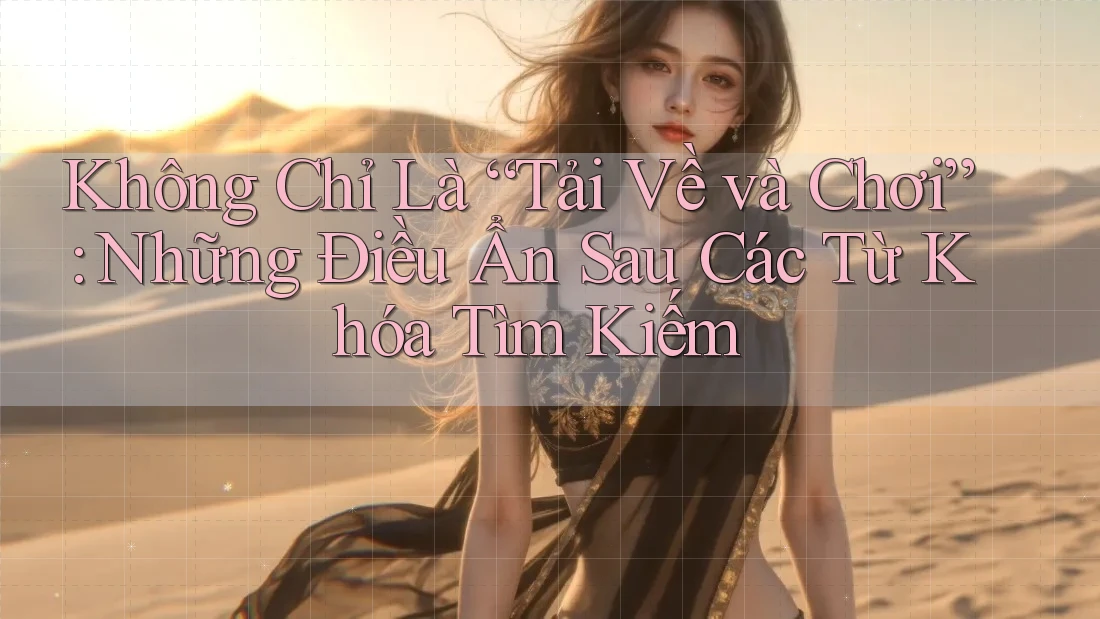 Không Chỉ Là “Tải Về và Chơi”: Những Điều Ẩn Sau Các Từ Khóa Tìm Kiếm Không Chỉ Là “Tải Về và Chơi”: Những Điều Ẩn Sau Các Từ Khóa Tìm Kiếm