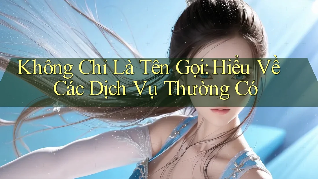 Không Chỉ Là Tên Gọi: Hiểu Về Các Dịch Vụ Thường Có Không Chỉ Là Tên Gọi: Hiểu Về Các Dịch Vụ Thường Có