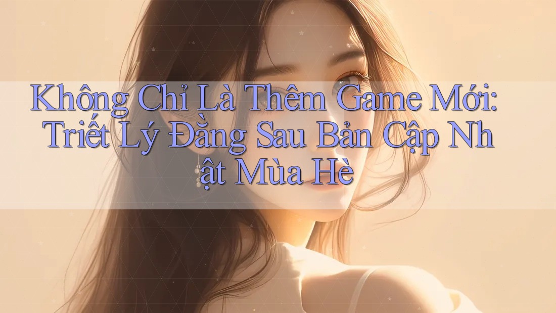 Không Chỉ Là Thêm Game Mới: Triết Lý Đằng Sau Bản Cập Nhật Mùa Hè Không Chỉ Là Thêm Game Mới: Triết Lý Đằng Sau Bản Cập Nhật Mùa Hè