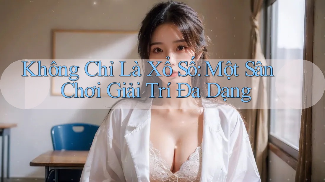 Không Chỉ Là Xổ Số: Một Sân Chơi Giải Trí Đa Dạng Không Chỉ Là Xổ Số: Một Sân Chơi Giải Trí Đa Dạng