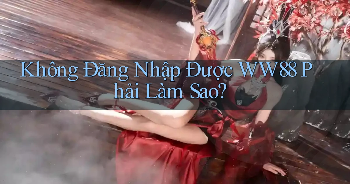 không đăng nhập được ww88 phải làm sao