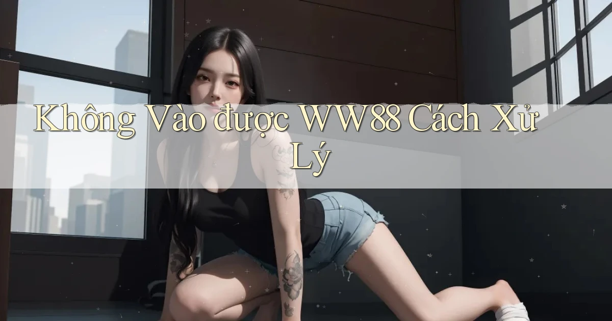 không vào được ww88 cách xử lý