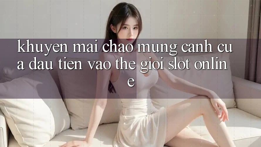 “Khuyến Mãi Chào Mừng” – Cánh Cửa Đầu Tiên Vào Thế Giới Slot Online “Khuyến Mãi Chào Mừng” – Cánh Cửa Đầu Tiên Vào Thế Giới Slot Online