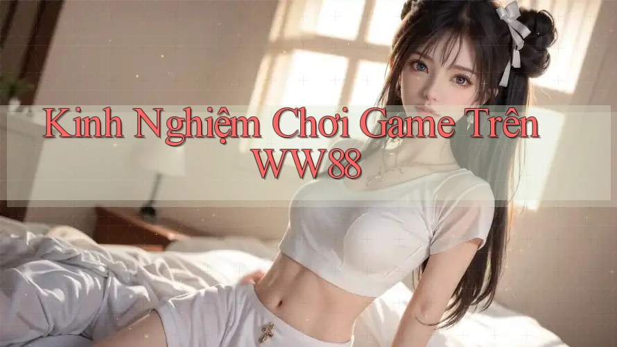 Kinh Nghiệm Chơi Game Trên WW88 Kinh Nghiệm Chơi Game Trên WW88