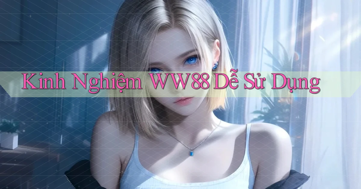 kinh nghiệm ww88 dễ sử dụng