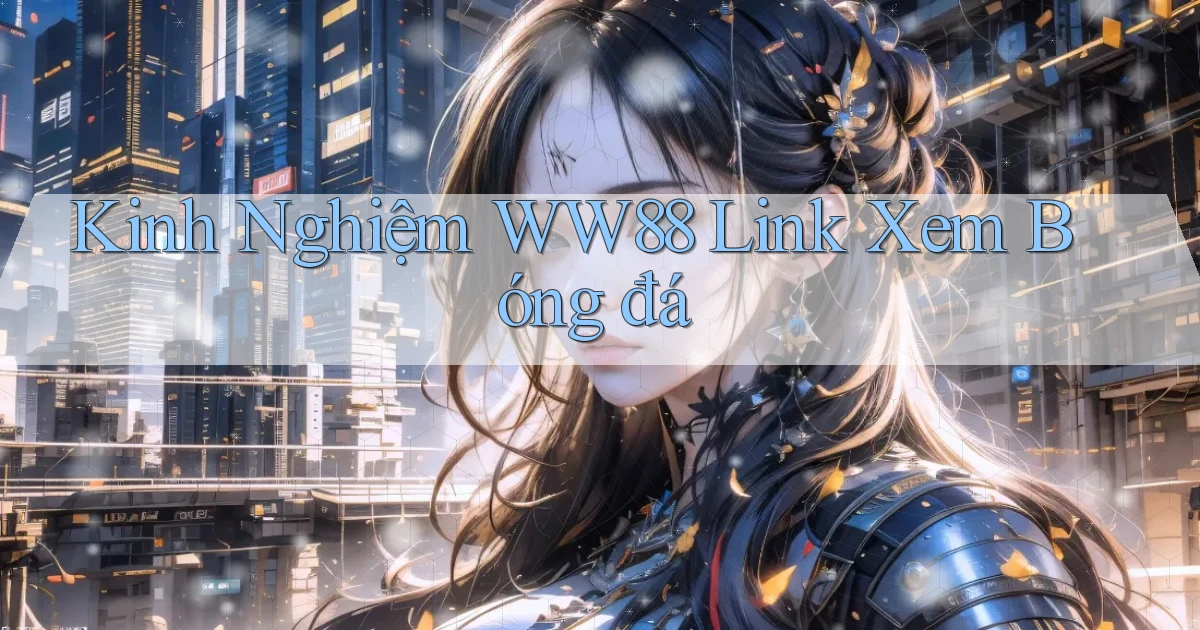 kinh nghiệm ww88 link xem bóng đá