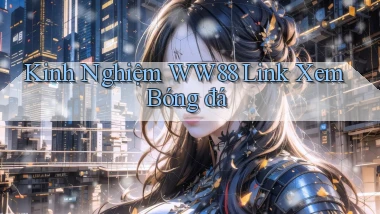 kinh nghiệm ww88 link xem bóng đá