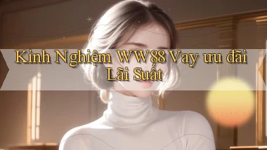 kinh nghiệm ww88 vay ưu đãi lãi suất