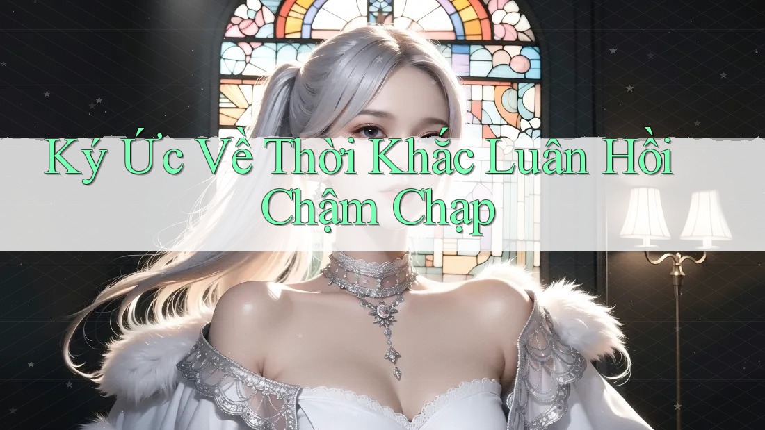 Ký Ức Về Thời Khắc Luân Hồi Chậm Chạp Ký Ức Về Thời Khắc Luân Hồi Chậm Chạp