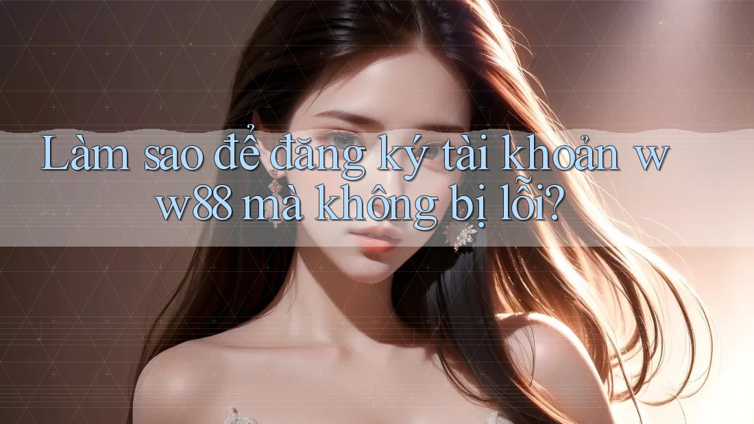 Làm sao để đăng ký tài khoản ww88 mà không bị lỗi? Làm sao để đăng ký tài khoản ww88 mà không bị lỗi?