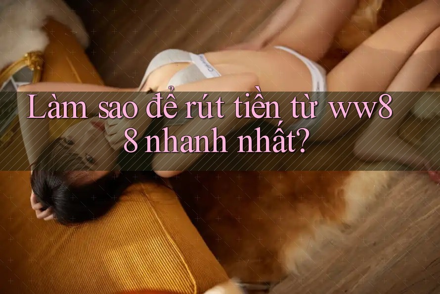 Làm sao để rút tiền từ ww88 nhanh nhất? Làm sao để rút tiền từ ww88 nhanh nhất?