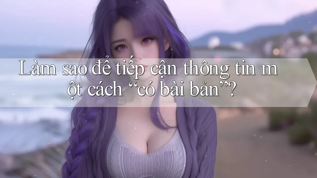 Làm sao để tiếp cận thông tin một cách “có bài bản”? Làm sao để tiếp cận thông tin một cách “có bài bản”?