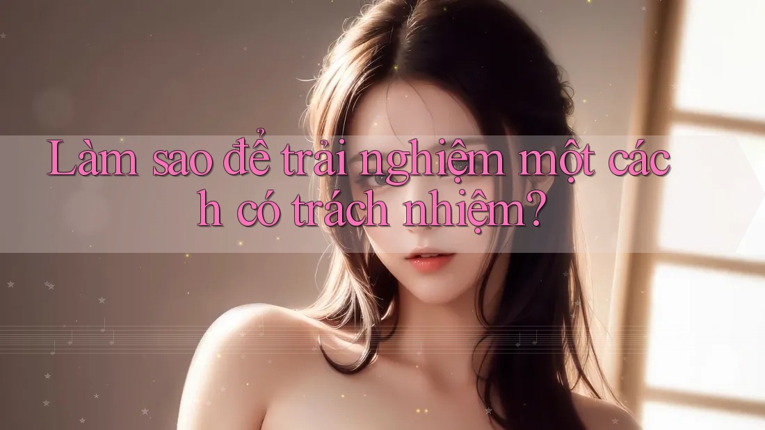 Làm sao để trải nghiệm một cách có trách nhiệm?