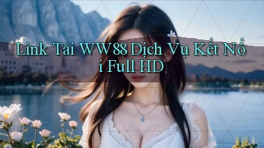 link tải ww88 dịch vụ kết nối full hd