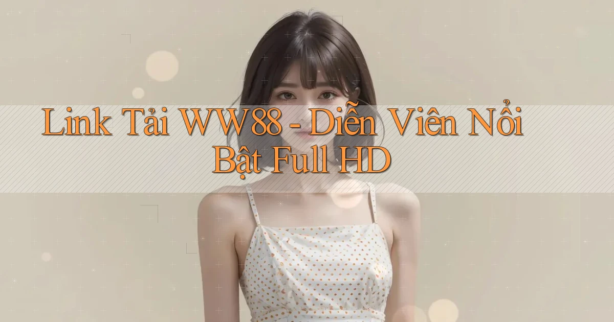 link tải ww88 diễn viên nổi bật full hd