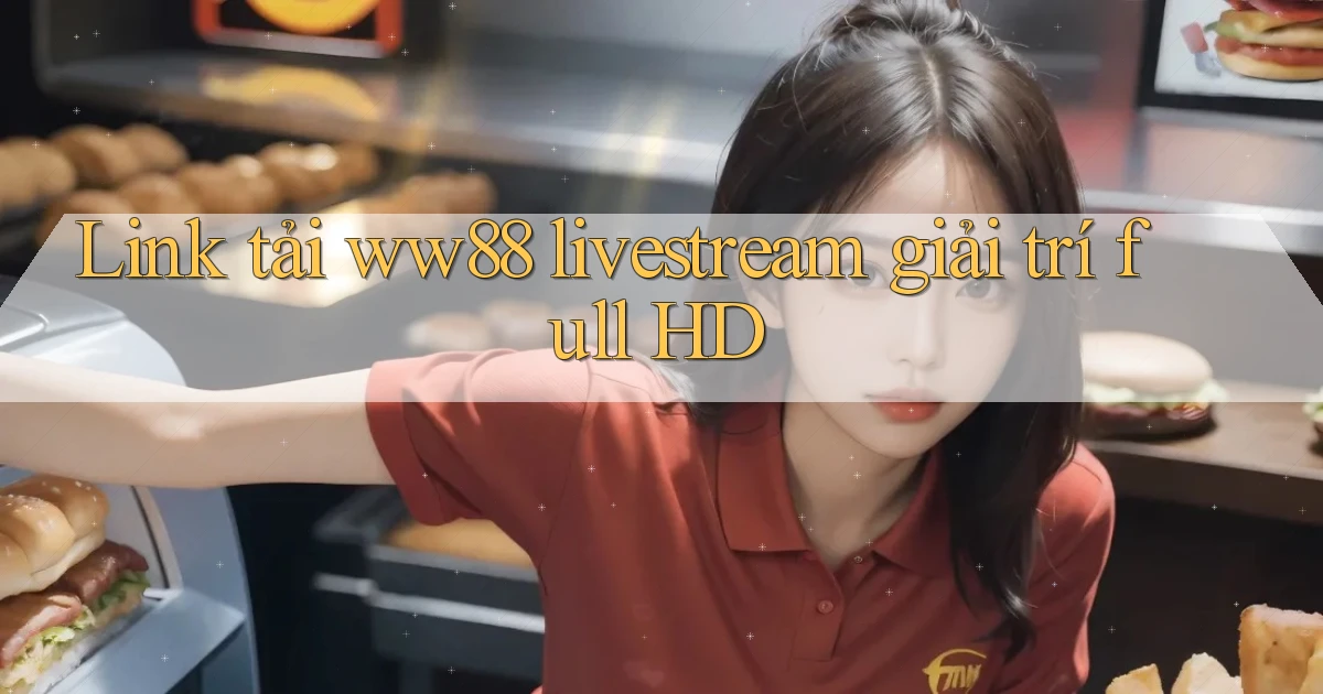 link tải ww88 livestream giải trí full hd