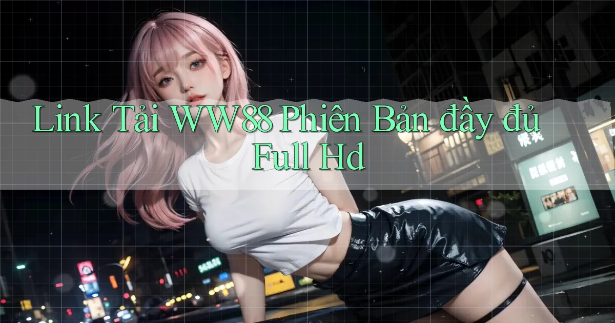 link tải ww88 phiên bản đầy đủ full hd