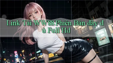 link tải ww88 phiên bản đầy đủ full hd