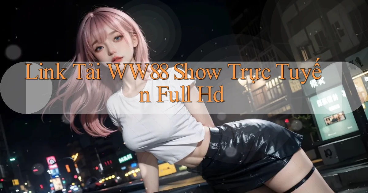 link tải ww88 show trực tuyến full hd