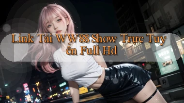 link tải ww88 show trực tuyến full hd