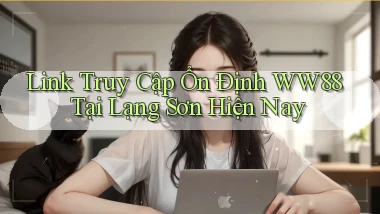 link truy cập ổn định ww88 tại Lạng Sơn hiện nay