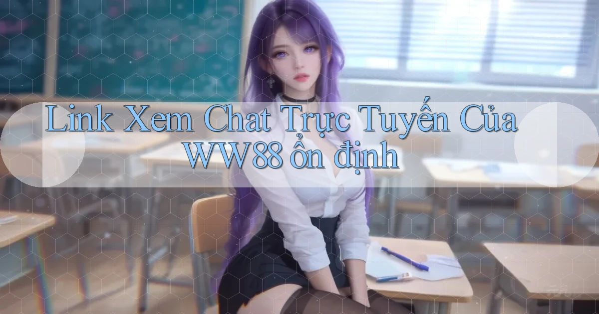 link xem chat trực tuyến của ww88 ổn định