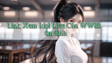 link xem idol live của ww88 ổn định