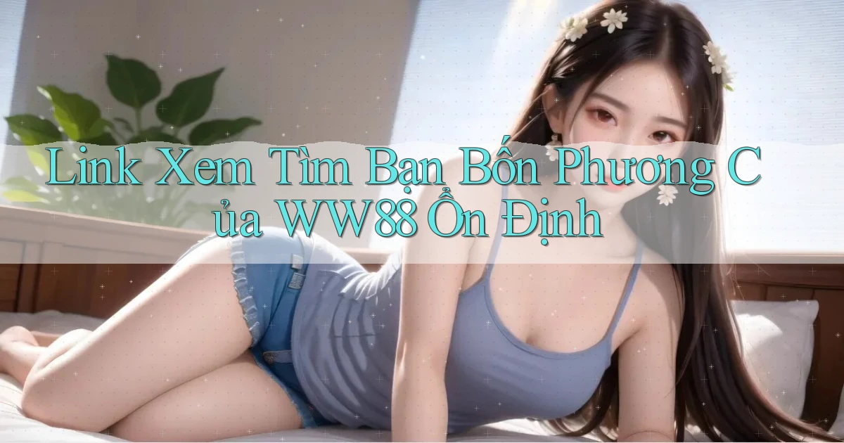link xem tìm bạn bốn phương của ww88 ổn định
