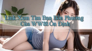 link xem tìm bạn bốn phương của ww88 ổn định