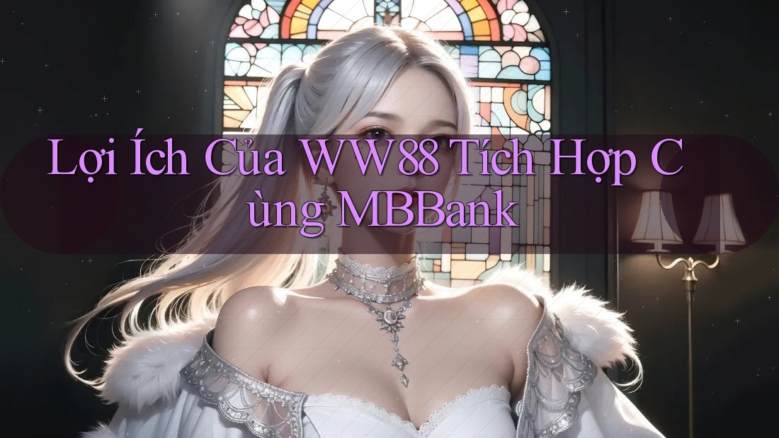 Lợi Ích Của WW88 Tích Hợp Cùng MBBank Lợi Ích Của WW88 Tích Hợp Cùng MBBank