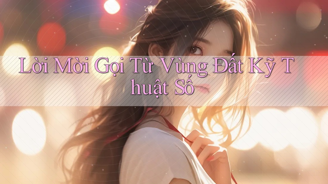 Lời Mời Gọi Từ Vùng Đất Kỹ Thuật Số Lời Mời Gọi Từ Vùng Đất Kỹ Thuật Số