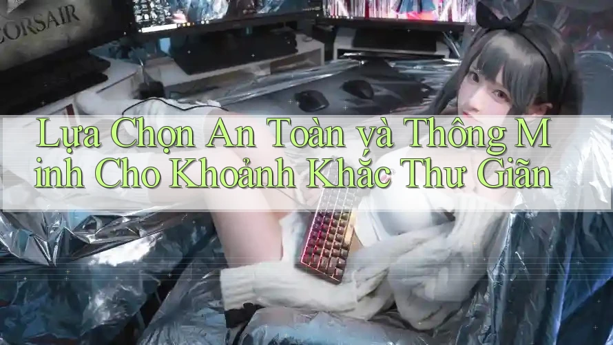 Lựa Chọn An Toàn và Thông Minh Cho Khoảnh Khắc Thư Giãn Lựa Chọn An Toàn và Thông Minh Cho Khoảnh Khắc Thư Giãn