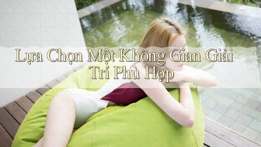 Lựa Chọn Một Không Gian Giải Trí Phù Hợp Lựa Chọn Một Không Gian Giải Trí Phù Hợp