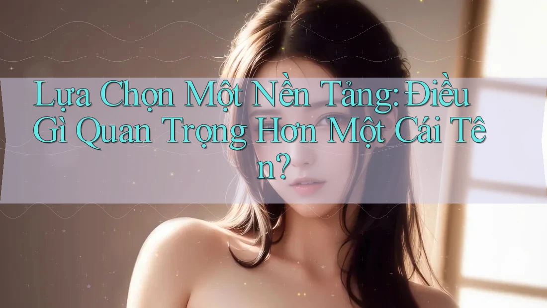 Lựa Chọn Một Nền Tảng: Điều Gì Quan Trọng Hơn Một Cái Tên? Lựa Chọn Một Nền Tảng: Điều Gì Quan Trọng Hơn Một Cái Tên?