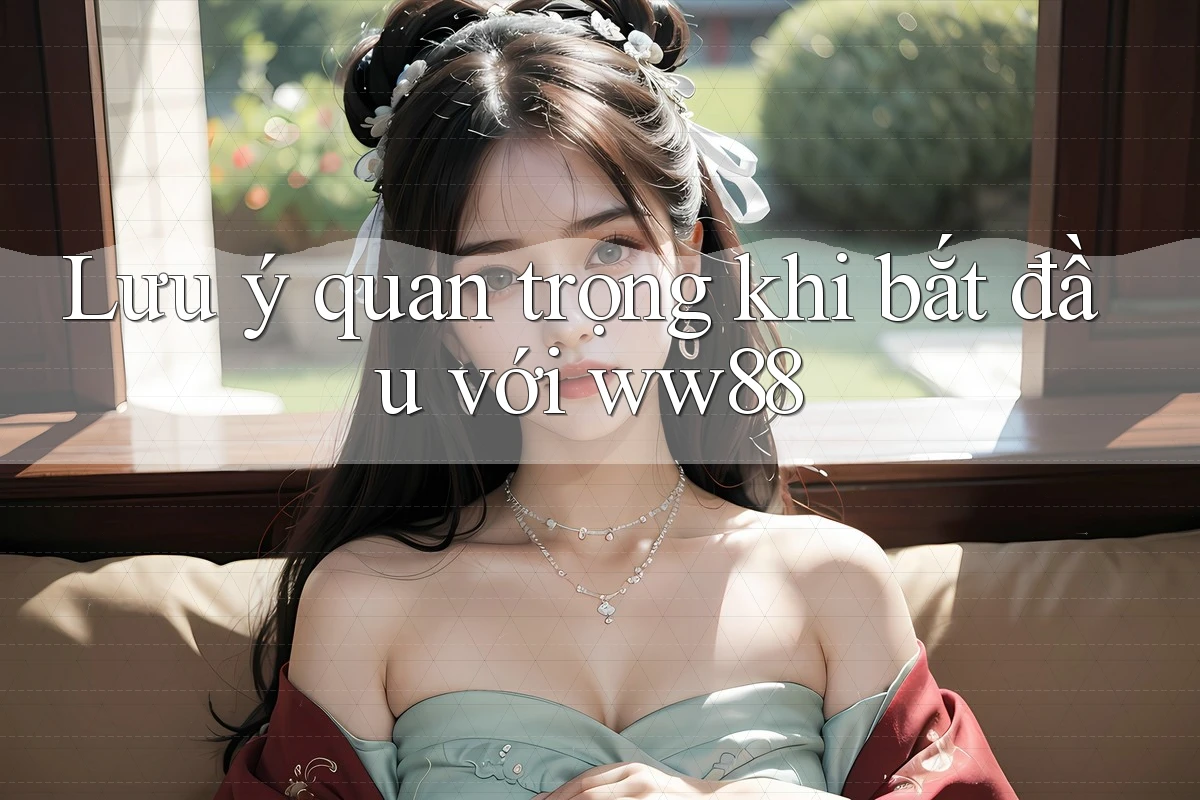Lưu ý quan trọng khi bắt đầu với ww88 Lưu ý quan trọng khi bắt đầu với ww88