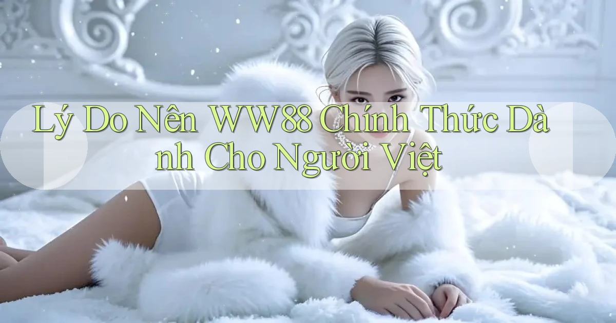 lý do nên ww88 chính thức dành cho người việt