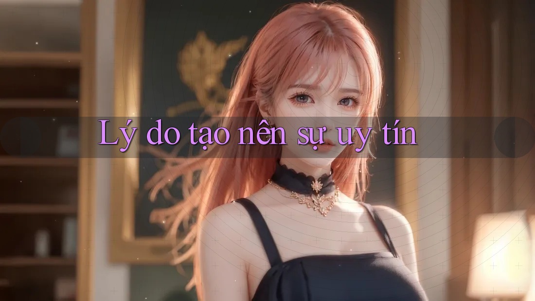 Lý do tạo nên sự uy tín Lý do tạo nên sự uy tín