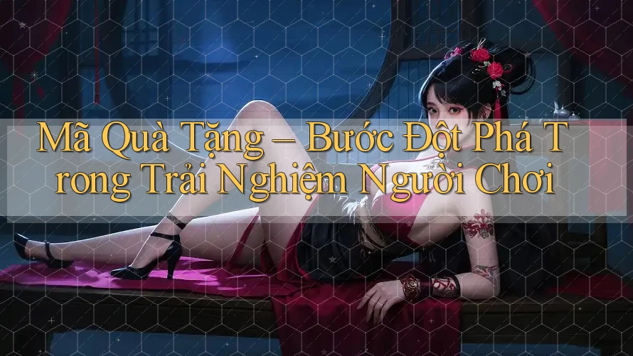 Mã Quà Tặng – Bước Đột Phá Trong Trải Nghiệm Người Chơi Mã Quà Tặng – Bước Đột Phá Trong Trải Nghiệm Người Chơi