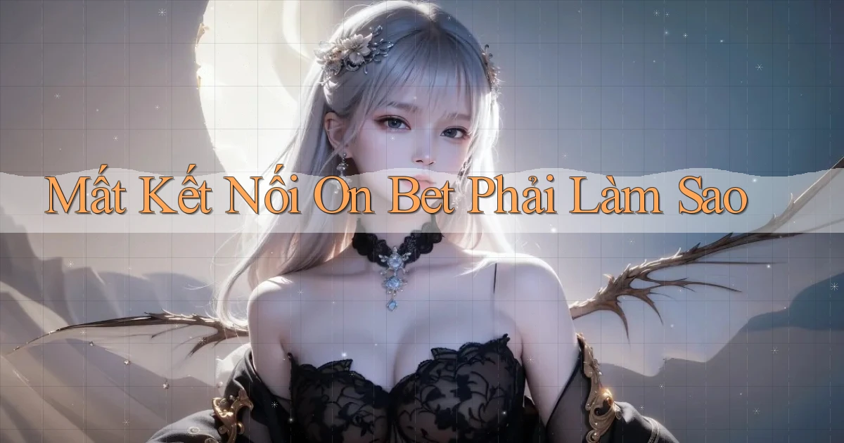mất kết nối on bet phải làm sao