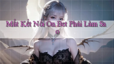 mất kết nối on bet phải làm sao