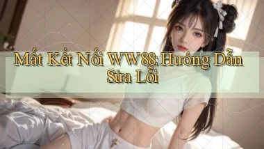 mất kết nối ww88 hướng dẫn sửa lỗi