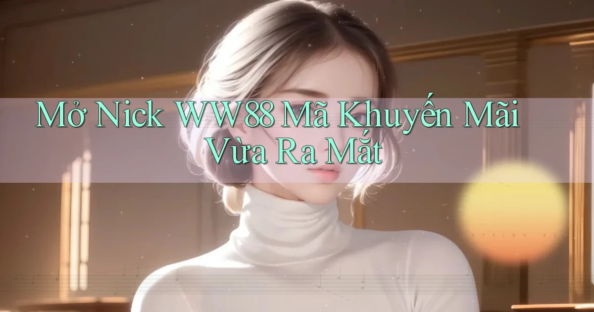 mở nick ww88 mã khuyến mãi vừa ra mắt