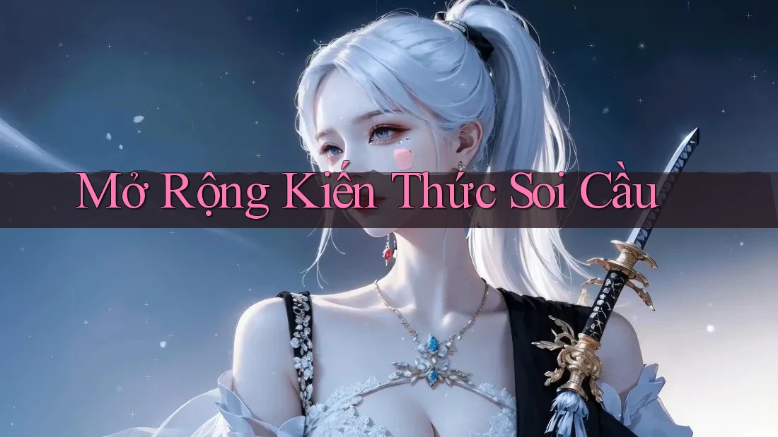 Mở Rộng Kiến Thức Soi Cầu Mở Rộng Kiến Thức Soi Cầu