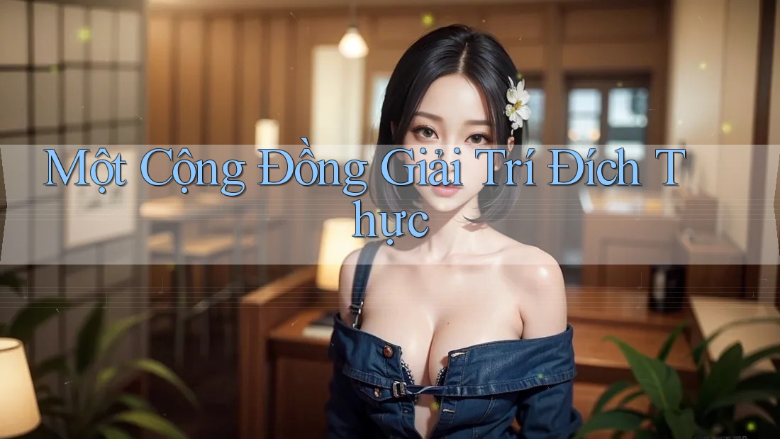 Một Cộng Đồng Giải Trí Đích Thực Một Cộng Đồng Giải Trí Đích Thực